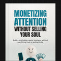 Monetizing Attention Without Selling Your Soul | Ethical Content Marketing & Audience Growth Guide (Digital Download)